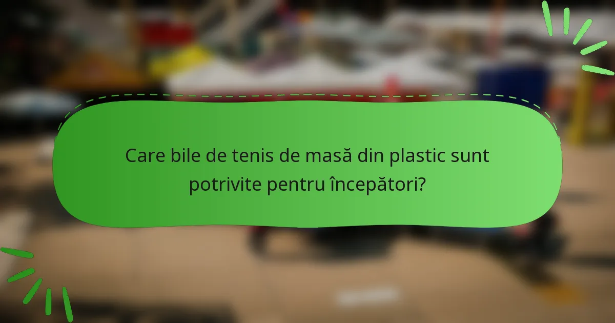 Care bile de tenis de masă din plastic sunt potrivite pentru începători?