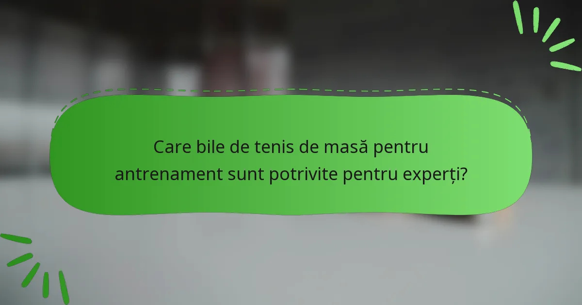 Care bile de tenis de masă pentru antrenament sunt potrivite pentru experți?