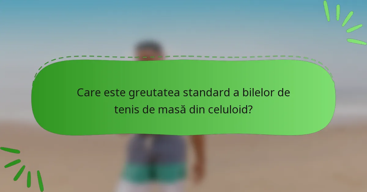 Care este greutatea standard a bilelor de tenis de masă din celuloid?