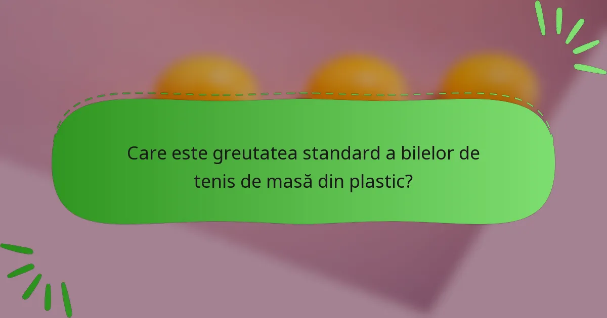 Care este greutatea standard a bilelor de tenis de masă din plastic?