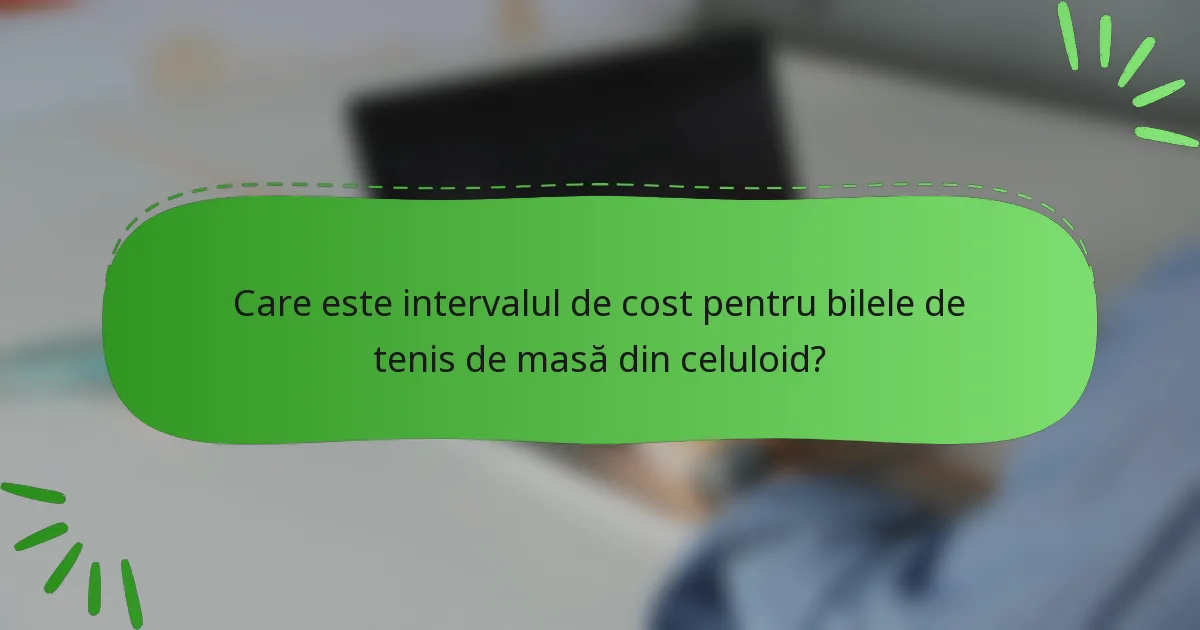 Care este intervalul de cost pentru bilele de tenis de masă din celuloid?