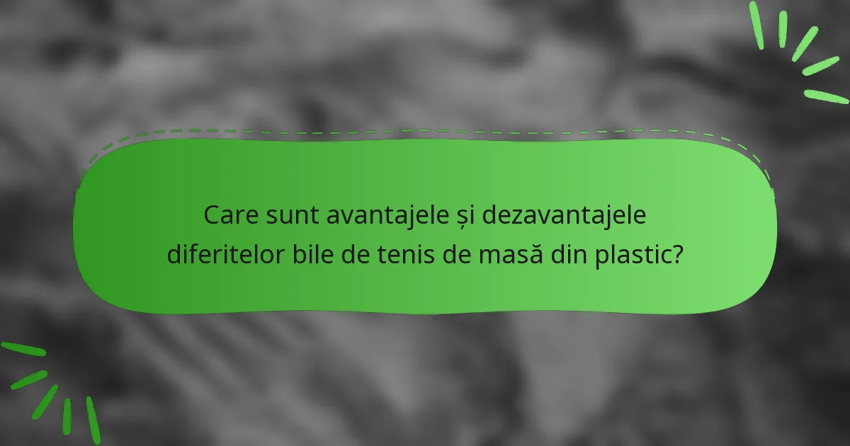 Care sunt avantajele și dezavantajele diferitelor bile de tenis de masă din plastic?