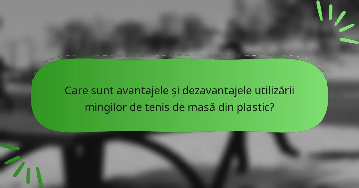 Care sunt avantajele și dezavantajele utilizării mingilor de tenis de masă din plastic?