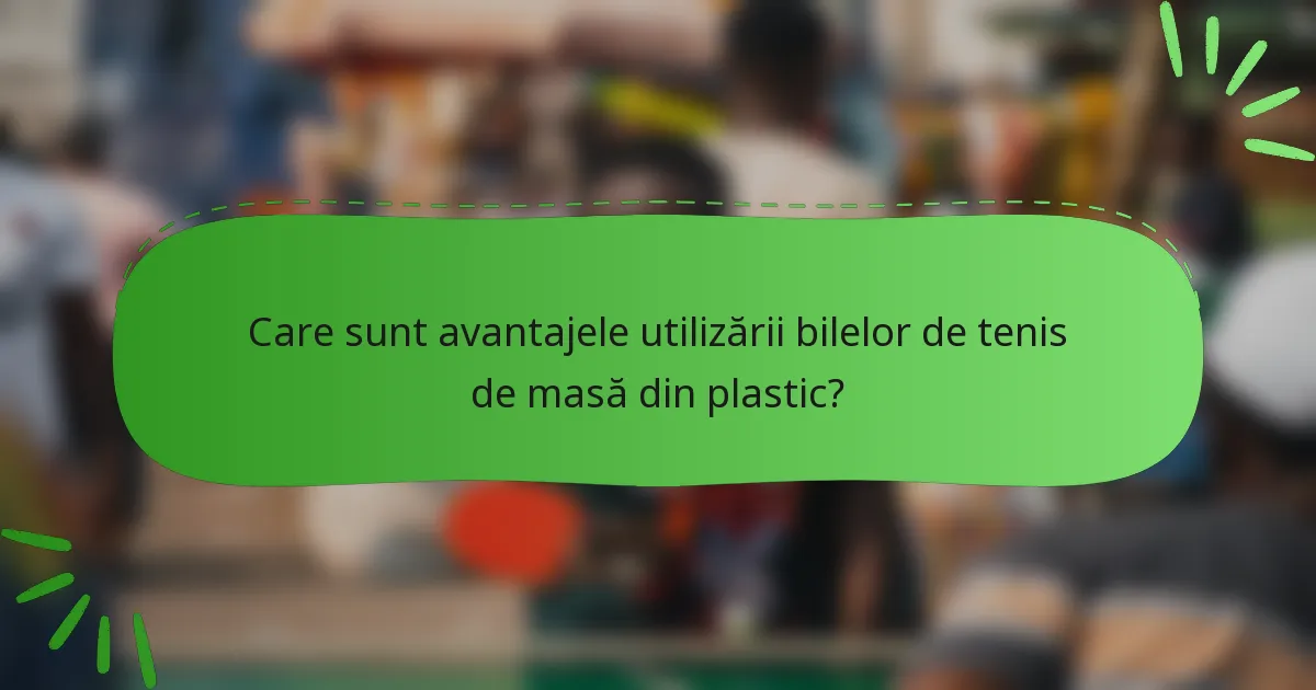 Care sunt avantajele utilizării bilelor de tenis de masă din plastic?