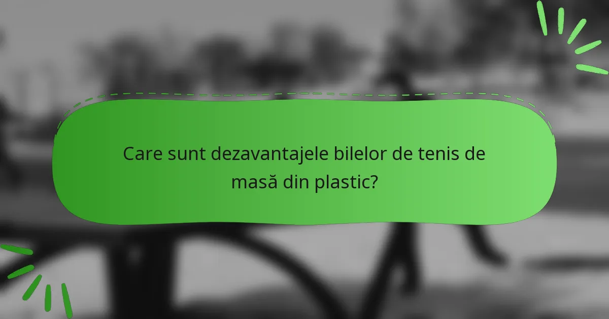 Care sunt dezavantajele bilelor de tenis de masă din plastic?