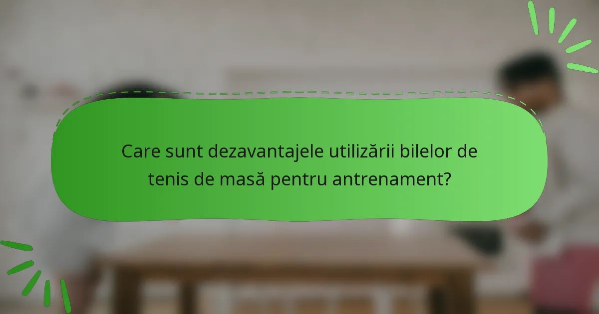 Care sunt dezavantajele utilizării bilelor de tenis de masă pentru antrenament?