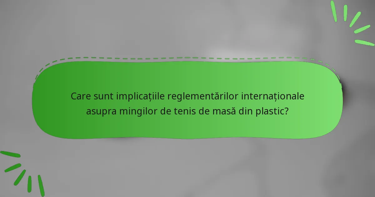 Care sunt implicațiile reglementărilor internaționale asupra mingilor de tenis de masă din plastic?