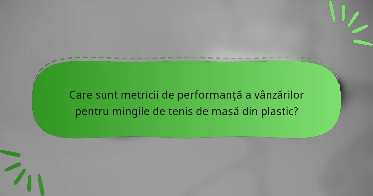 Care sunt metricii de performanță a vânzărilor pentru mingile de tenis de masă din plastic?