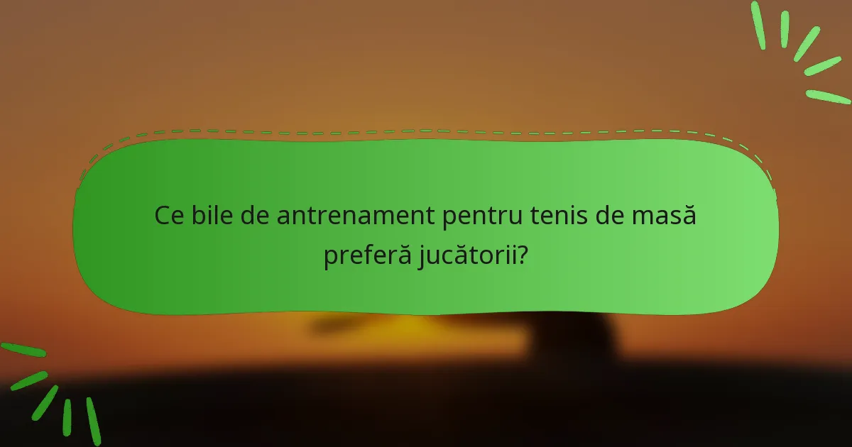 Ce bile de antrenament pentru tenis de masă preferă jucătorii?