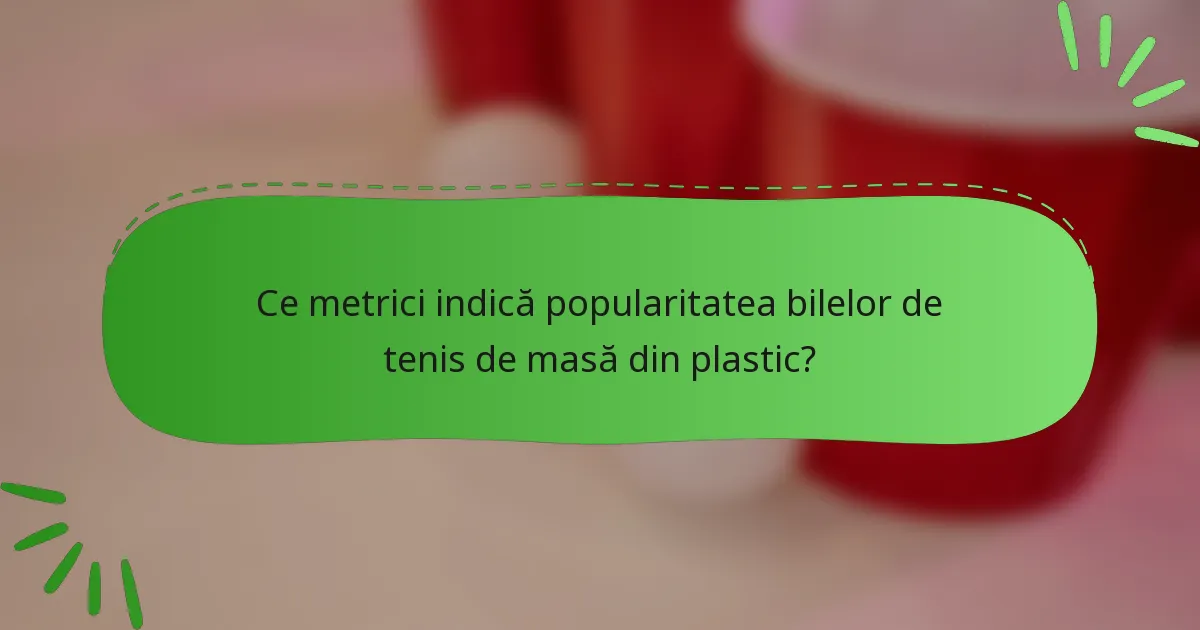 Ce metrici indică popularitatea bilelor de tenis de masă din plastic?