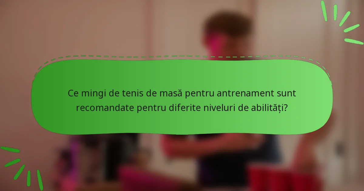Ce mingi de tenis de masă pentru antrenament sunt recomandate pentru diferite niveluri de abilități?