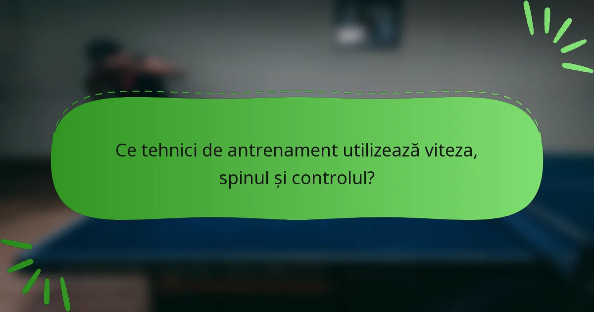 Ce tehnici de antrenament utilizează viteza, spinul și controlul?