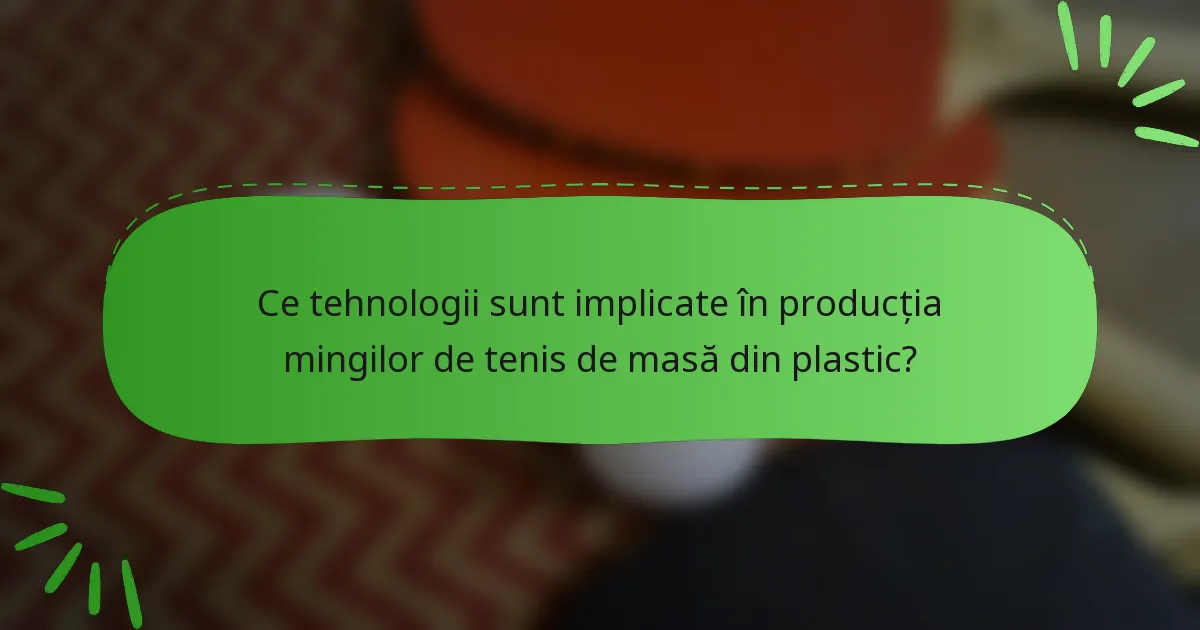Ce tehnologii sunt implicate în producția mingilor de tenis de masă din plastic?