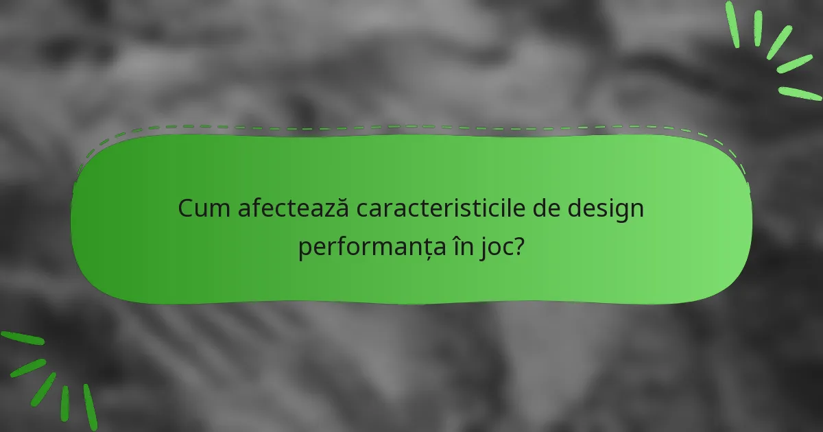 Cum afectează caracteristicile de design performanța în joc?