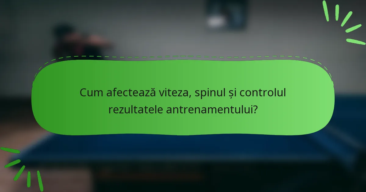Cum afectează viteza, spinul și controlul rezultatele antrenamentului?