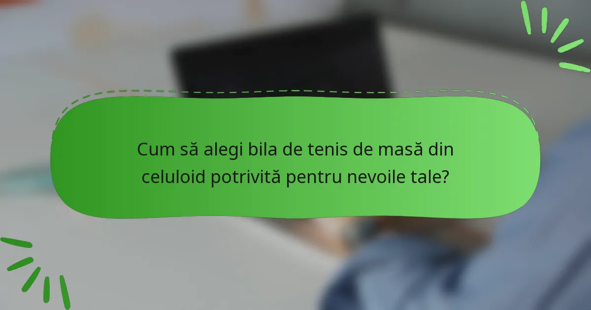 Cum să alegi bila de tenis de masă din celuloid potrivită pentru nevoile tale?