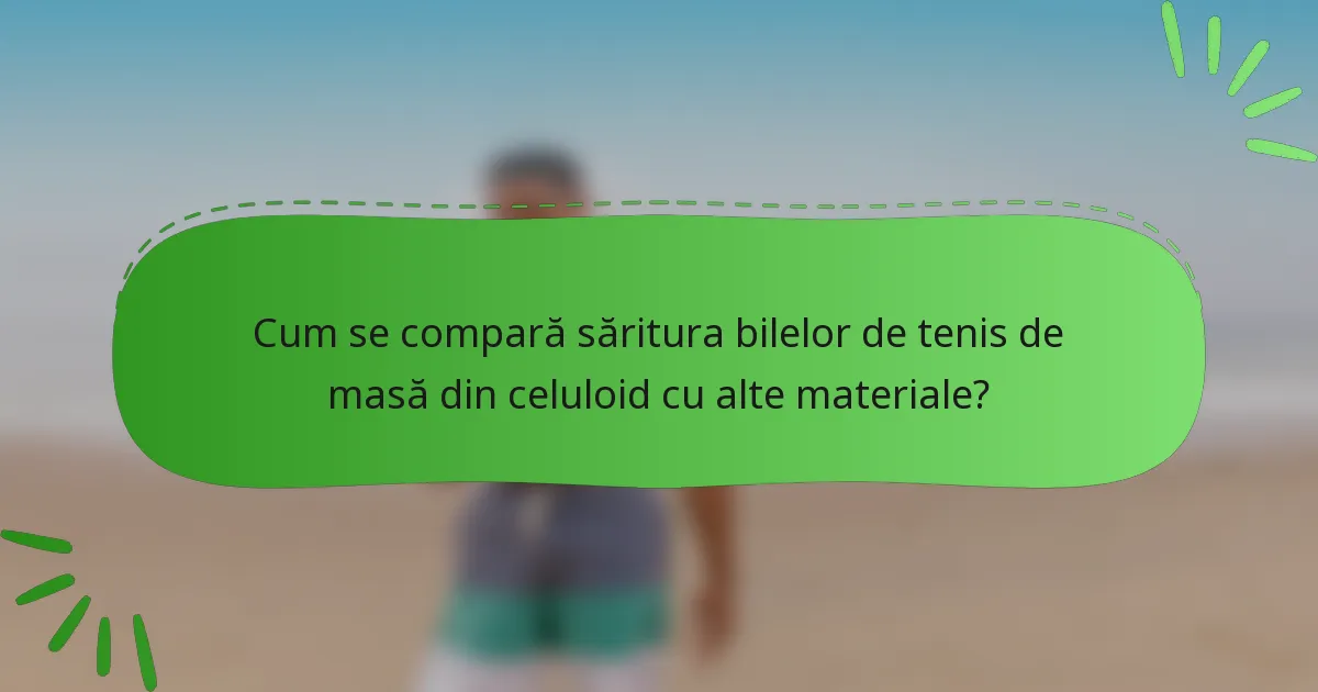 Cum se compară săritura bilelor de tenis de masă din celuloid cu alte materiale?