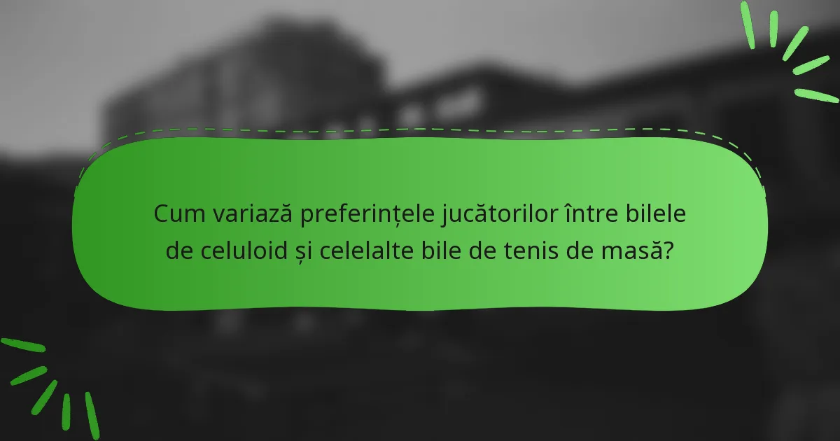 Cum variază preferințele jucătorilor între bilele de celuloid și celelalte bile de tenis de masă?