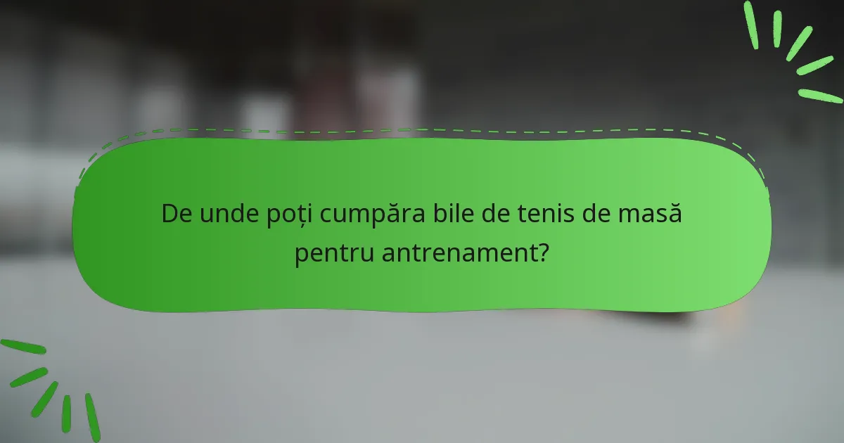 De unde poți cumpăra bile de tenis de masă pentru antrenament?