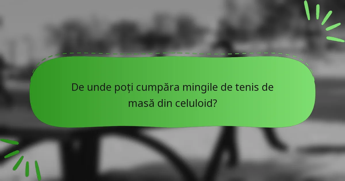 De unde poți cumpăra mingile de tenis de masă din celuloid?