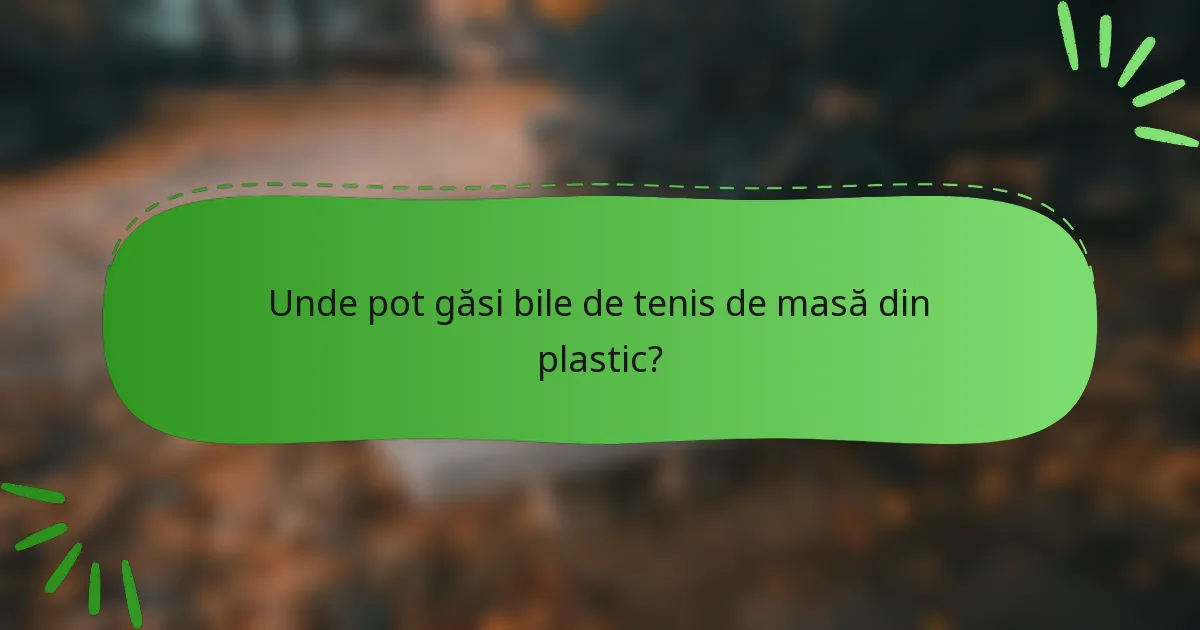 Unde pot găsi bile de tenis de masă din plastic?