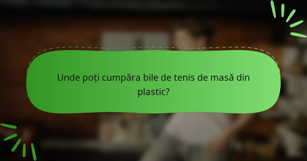 Unde poți cumpăra bile de tenis de masă din plastic?