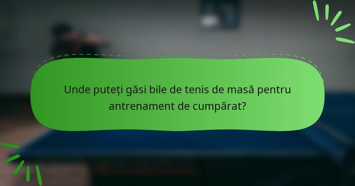 Unde puteți găsi bile de tenis de masă pentru antrenament de cumpărat?
